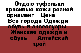 Отдаю туфельки красивые кожи резной орнамент › Цена ­ 360 - Все города Одежда, обувь и аксессуары » Женская одежда и обувь   . Алтайский край